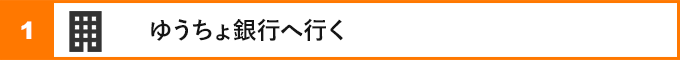 ①ゆうちょ銀行へ行く