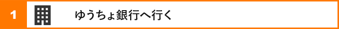 ①ゆうちょ銀行へ行く